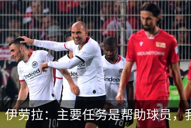 伊劳拉：主要任务是帮助球员，我们需要时间也需要赢下一些比赛