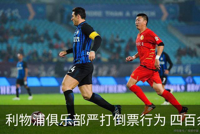 利物浦俱乐部严打倒票行为 四百余人遭终身禁止观赛处罚