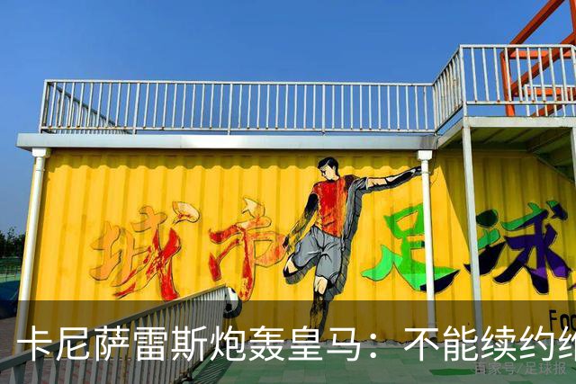 卡尼萨雷斯炮轰皇马：不能续约维尼修斯就应卖掉，这是糟糕的管理