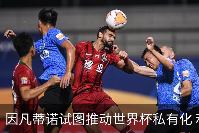 因凡蒂诺试图推动世界杯私有化 利益团体涉及特朗普家族