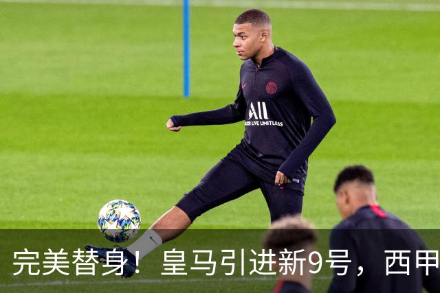完美替身！皇马引进新9号，西甲射手解约金2500万，只等穆帅点头！