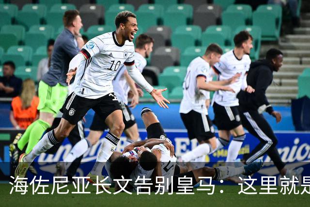 海佐尼亚长文告别皇马：这里就是我的家 你们让我成为真正的赢家