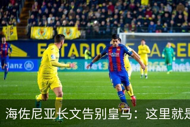 海佐尼亚长文告别皇马：这里就是我的家 你们让我成为真正的赢家