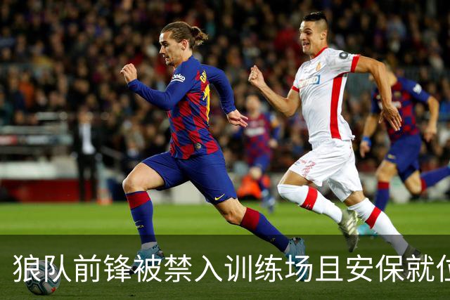 狼队前锋被禁入训练场且安保就位，本人打破沉默：我只想训练