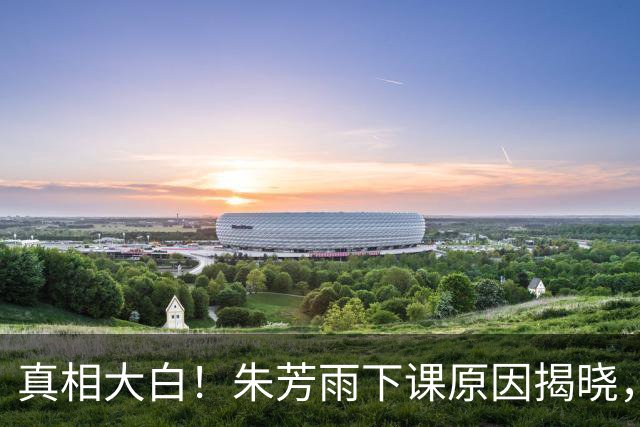 真相大白！朱芳雨下课原因揭晓，广东队新总经理人选浮现