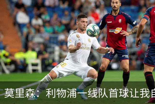 莫里森：利物浦一线队首球让我自豪，正在接受伊劳拉全新理念