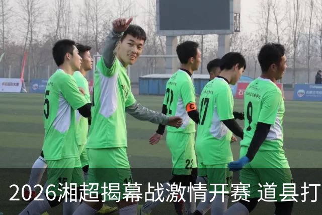 2026湘超揭幕战激情开赛 道县打造湘超联赛暖心第二现场