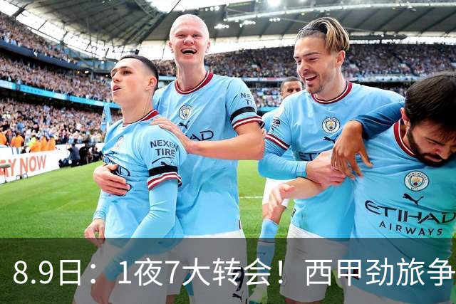 8.9日：1夜7大转会！西甲劲旅争夺罗德里查洛巴签约科莫皇马持续送走球员！