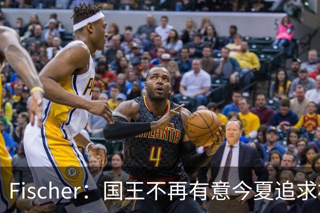 Fischer：国王不再有意今夏追求杜伦 活塞无意进行签换